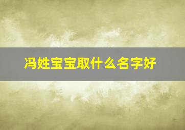 冯姓宝宝取什么名字好,冯姓宝宝取什么名字好听