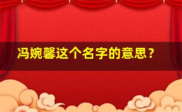 冯婉馨这个名字的意思？,冯婉瑜名字寓意