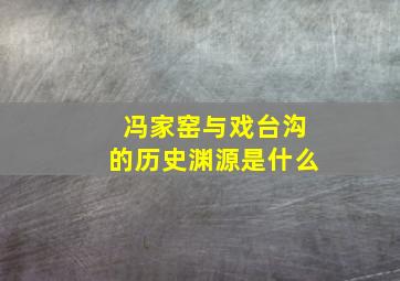 冯家窑与戏台沟的历史渊源是什么,冯家窑与戏台沟的历史渊源是什么