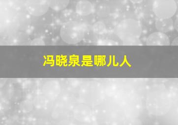 冯晓泉是哪儿人,冯晓泉年龄