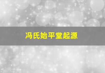 冯氏始平堂起源