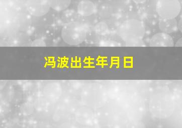 冯波出生年月日,海澜之家的代言人是谁