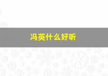 冯英什么好听,女孩姓冯取独特的英文名