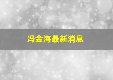 冯金海最新消息,冯金海书法价格