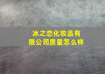 冰之恋化妆品有限公司质量怎么样,冰之恋面膜好用吗