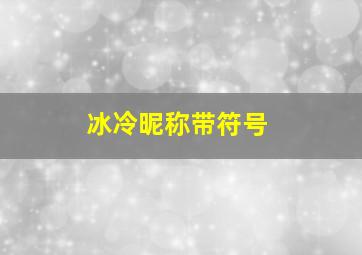 冰冷昵称带符号,网名男生霸气冷酷好听特殊符号有什么