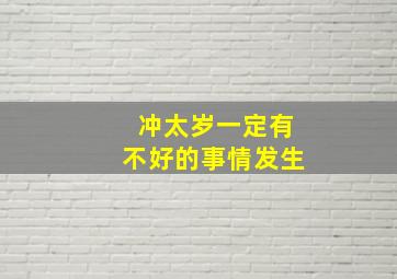 冲太岁一定有不好的事情发生,冲太岁一定不好吗没准有好事哦