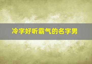 冷字好听霸气的名字男,冷字好听霸气的名字男孩