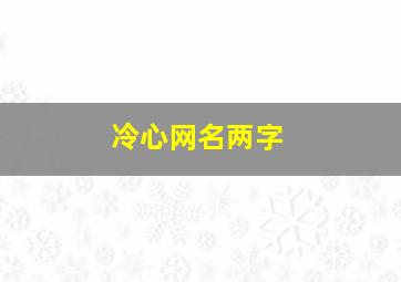 冷心网名两字,冷心的网名带符号