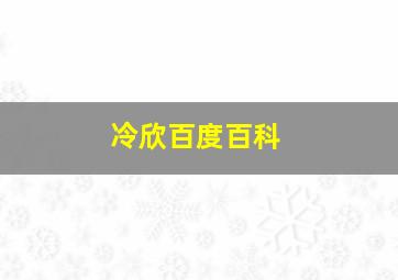 冷欣百度百科,冷欣杰本人图片