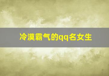 冷漠霸气的qq名女生,霸气冷漠的qq名称