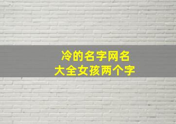 冷的名字网名大全女孩两个字,冷什么的名字好听2个字女