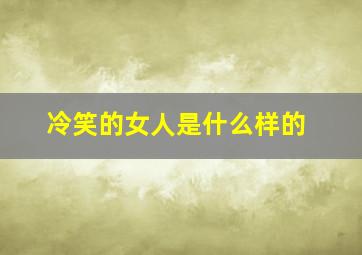 冷笑的女人是什么样的,冷笑的女人是什么样的性格