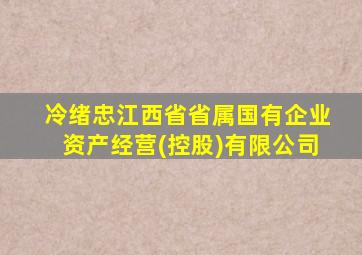 冷绪忠江西省省属国有企业资产经营(控股)有限公司,冷绪忠画家画廊