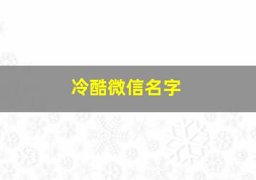 冷酷微信名字,冷酷微信名字女