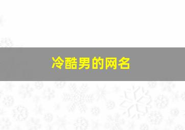 冷酷男的网名,冷酷男的网名二字