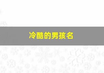 冷酷的男孩名,冷酷的男生姓名