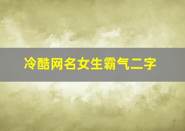 冷酷网名女生霸气二字,冷酷的二字网名女