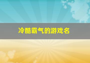 冷酷霸气的游戏名,游戏名称男生冷酷霸气