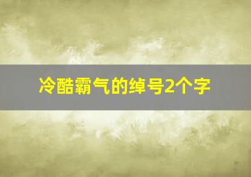 冷酷霸气的绰号2个字,绰号起名取名