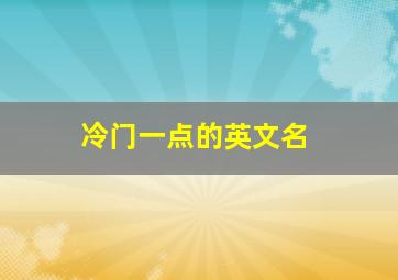 冷门一点的英文名,冷门又有气质的英文名