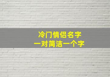 冷门情侣名字一对简洁一个字,好听又冷门的情侣id