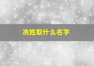 冼姓取什么名字,冼姓取什么名字好听