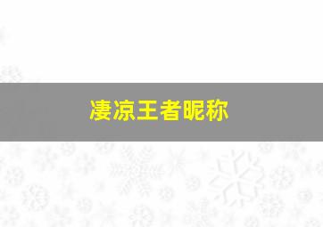 凄凉王者昵称,凄凉王者昵称大全