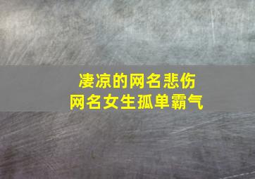 凄凉的网名悲伤网名女生孤单霸气,伤伤感的网名大全女