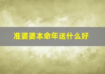 准婆婆本命年送什么好,婆婆本命年送什么礼物好