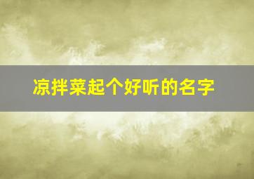 凉拌菜起个好听的名字,凉拌菜取一个高大上的名字