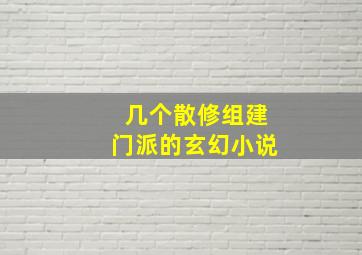 几个散修组建门派的玄幻小说