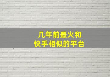 几年前最火和快手相似的平台,跟快手类似的平台