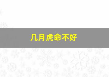 几月虎命不好,命理解析虎年生的虎宝宝不宜生在几月财运有损