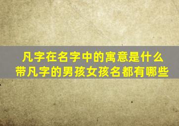 凡字在名字中的寓意是什么带凡字的男孩女孩名都有哪些,凡字取名寓意好吗