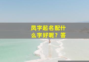 凤字起名配什么字好呢？答,用凤字起名