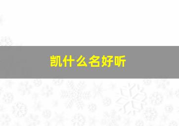 凯什么名好听,凯起什么名字好听