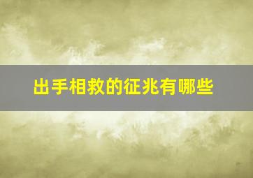 出手相救的征兆有哪些,出手相救的征兆有哪些呢