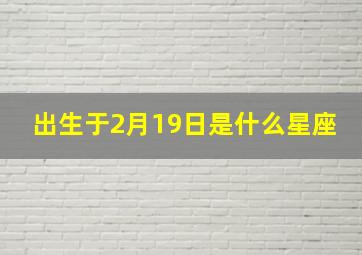 出生于2月19日是什么星座,2月19号生的是什么座