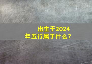 出生于2024年五行属于什么？