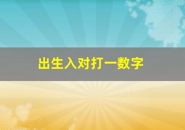 出生入对打一数字,出生入死是什么数字