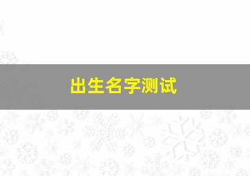 出生名字测试,出生名字算命