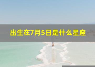 出生在7月5日是什么星座,7月5日是什么星座