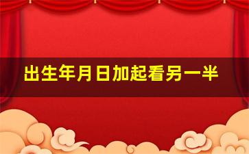 出生年月日加起看另一半,出生日期看另一半