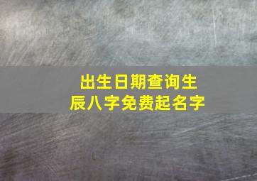 出生日期查询生辰八字免费起名字,周易八字免费起名