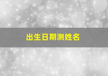 出生日期测姓名,出生年月日测名字