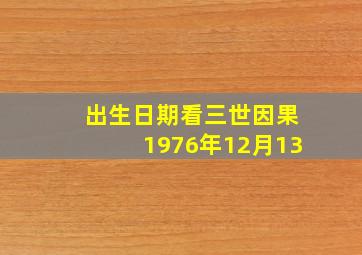 出生日期看三世因果1976年12月13,出生日期看三世因果仙缘看出生日期