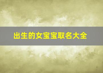 出生的女宝宝取名大全,2024年出生的女宝宝取名大全