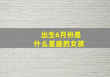 出生6月份是什么星座的女孩,出生在6月的人是什么星座