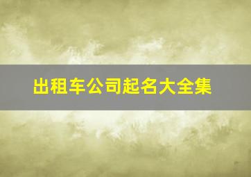 出租车公司起名大全集,出租车起什么名字好